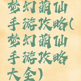 梦幻萌仙手游攻略(梦幻萌仙手游攻略大全)
