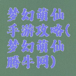 梦幻萌仙手游攻略(梦幻萌仙腾牛网)