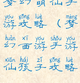 梦幻萌仙手游攻略(梦幻西游手游仙孩子攻略)