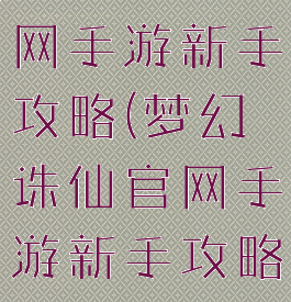 梦幻诛仙官网手游新手攻略(梦幻诛仙官网手游新手攻略图)