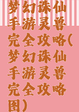 梦幻诛仙手游灵兽完全攻略(梦幻诛仙手游灵兽完全攻略图)