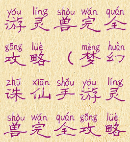 梦幻诛仙手游灵兽完全攻略(梦幻诛仙手游灵兽完全攻略视频)