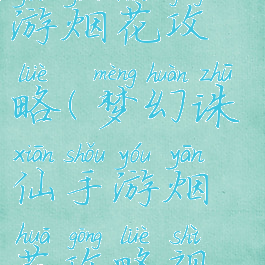 梦幻诛仙手游烟花攻略(梦幻诛仙手游烟花攻略视频)