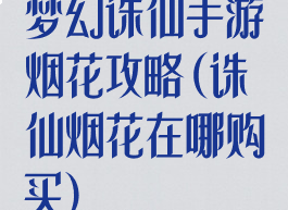 梦幻诛仙手游烟花攻略(诛仙烟花在哪购买)