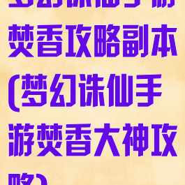 梦幻诛仙手游焚香攻略副本(梦幻诛仙手游焚香大神攻略)