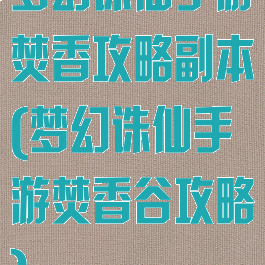 梦幻诛仙手游焚香攻略副本(梦幻诛仙手游焚香谷攻略)