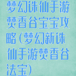 梦幻诛仙手游焚香谷宝宝攻略(梦幻新诛仙手游焚香谷法宝)