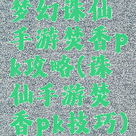 梦幻诛仙手游焚香pk攻略(诛仙手游焚香pk技巧)