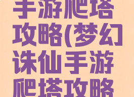 梦幻诛仙手游爬塔攻略(梦幻诛仙手游爬塔攻略大全)