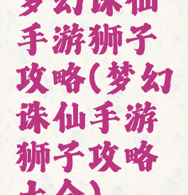 梦幻诛仙手游狮子攻略(梦幻诛仙手游狮子攻略大全)