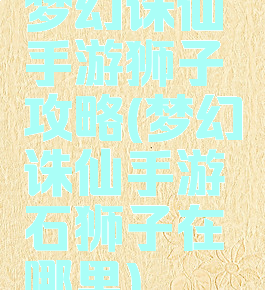 梦幻诛仙手游狮子攻略(梦幻诛仙手游石狮子在哪里)