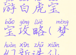 梦幻诛仙手游白虎宝宝攻略(梦幻新诛仙老虎宝宝)