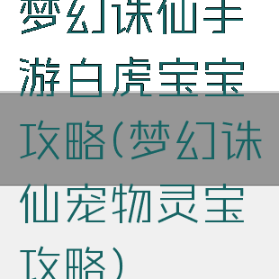 梦幻诛仙手游白虎宝宝攻略(梦幻诛仙宠物灵宝攻略)