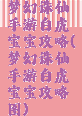 梦幻诛仙手游白虎宝宝攻略(梦幻诛仙手游白虎宝宝攻略图)