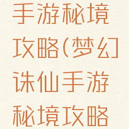 梦幻诛仙手游秘境攻略(梦幻诛仙手游秘境攻略视频)