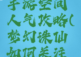 梦幻诛仙手游空间人气攻略(梦幻诛仙如何关注空间)