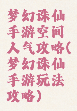 梦幻诛仙手游空间人气攻略(梦幻诛仙手游玩法攻略)