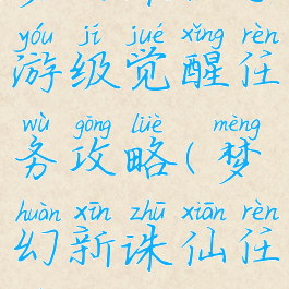 梦幻诛仙手游级觉醒任务攻略(梦幻新诛仙任务攻略)