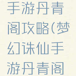 梦幻诛仙手游丹青阁攻略(梦幻诛仙手游丹青阁怎么样)