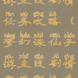 梦幻诛仙手游主线剧情任务攻略(梦幻诛仙手游主线剧情任务攻略大全)