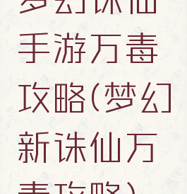 梦幻诛仙手游万毒攻略(梦幻新诛仙万毒攻略)