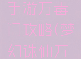 梦幻诛仙手游万毒门攻略(梦幻诛仙万毒门)