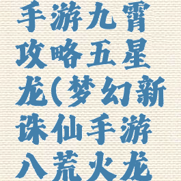 梦幻诛仙手游九霄攻略五星龙(梦幻新诛仙手游八荒火龙攻略)