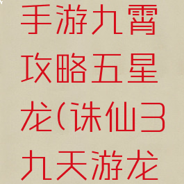 梦幻诛仙手游九霄攻略五星龙(诛仙3九天游龙20星)