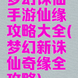 梦幻诛仙手游仙缘攻略大全(梦幻新诛仙奇缘全攻略)