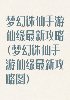 梦幻诛仙手游仙缘最新攻略(梦幻诛仙手游仙缘最新攻略图)