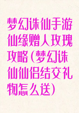 梦幻诛仙手游仙缘赠人玫瑰攻略(梦幻诛仙仙侣结交礼物怎么送)
