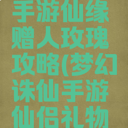 梦幻诛仙手游仙缘赠人玫瑰攻略(梦幻诛仙手游仙侣礼物送礼大全)