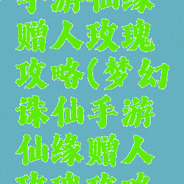 梦幻诛仙手游仙缘赠人玫瑰攻略(梦幻诛仙手游仙缘赠人玫瑰攻略视频)