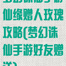 梦幻诛仙手游仙缘赠人玫瑰攻略(梦幻诛仙手游好友赠送)