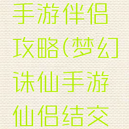 梦幻诛仙手游伴侣攻略(梦幻诛仙手游仙侣结交礼物专属)