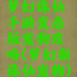 梦幻诛仙手游变态版宠物攻略(梦幻新诛仙宠物)