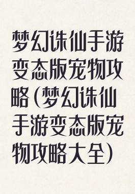 梦幻诛仙手游变态版宠物攻略(梦幻诛仙手游变态版宠物攻略大全)