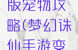 梦幻诛仙手游变态版宠物攻略(梦幻诛仙手游变态版宠物攻略视频)