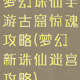 梦幻诛仙手游古窟惊魂攻略(梦幻新诛仙迷宫攻略)
