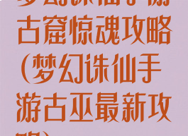 梦幻诛仙手游古窟惊魂攻略(梦幻诛仙手游古巫最新攻略)