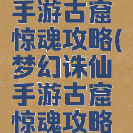梦幻诛仙手游古窟惊魂攻略(梦幻诛仙手游古窟惊魂攻略大全)