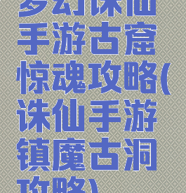 梦幻诛仙手游古窟惊魂攻略(诛仙手游镇魔古洞攻略)