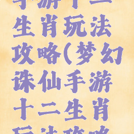 梦幻诛仙手游十二生肖玩法攻略(梦幻诛仙手游十二生肖玩法攻略大全)