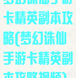 梦幻诛仙手游卡精英副本攻略(梦幻诛仙手游卡精英副本攻略视频)