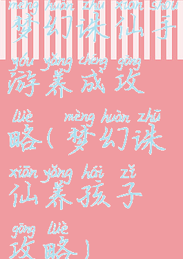 梦幻诛仙手游养成攻略(梦幻诛仙养孩子攻略)