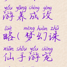 梦幻诛仙手游养成攻略(梦幻诛仙手游宠物培养)