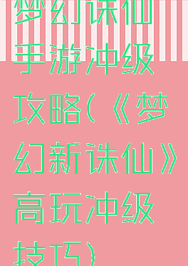 梦幻诛仙手游冲级攻略(《梦幻新诛仙》高玩冲级技巧)