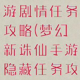 梦幻诛仙手游剧情任务攻略(梦幻新诛仙手游隐藏任务攻略)