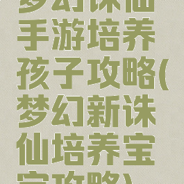 梦幻诛仙手游培养孩子攻略(梦幻新诛仙培养宝宝攻略)