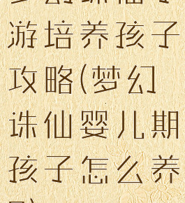 梦幻诛仙手游培养孩子攻略(梦幻诛仙婴儿期孩子怎么养?)